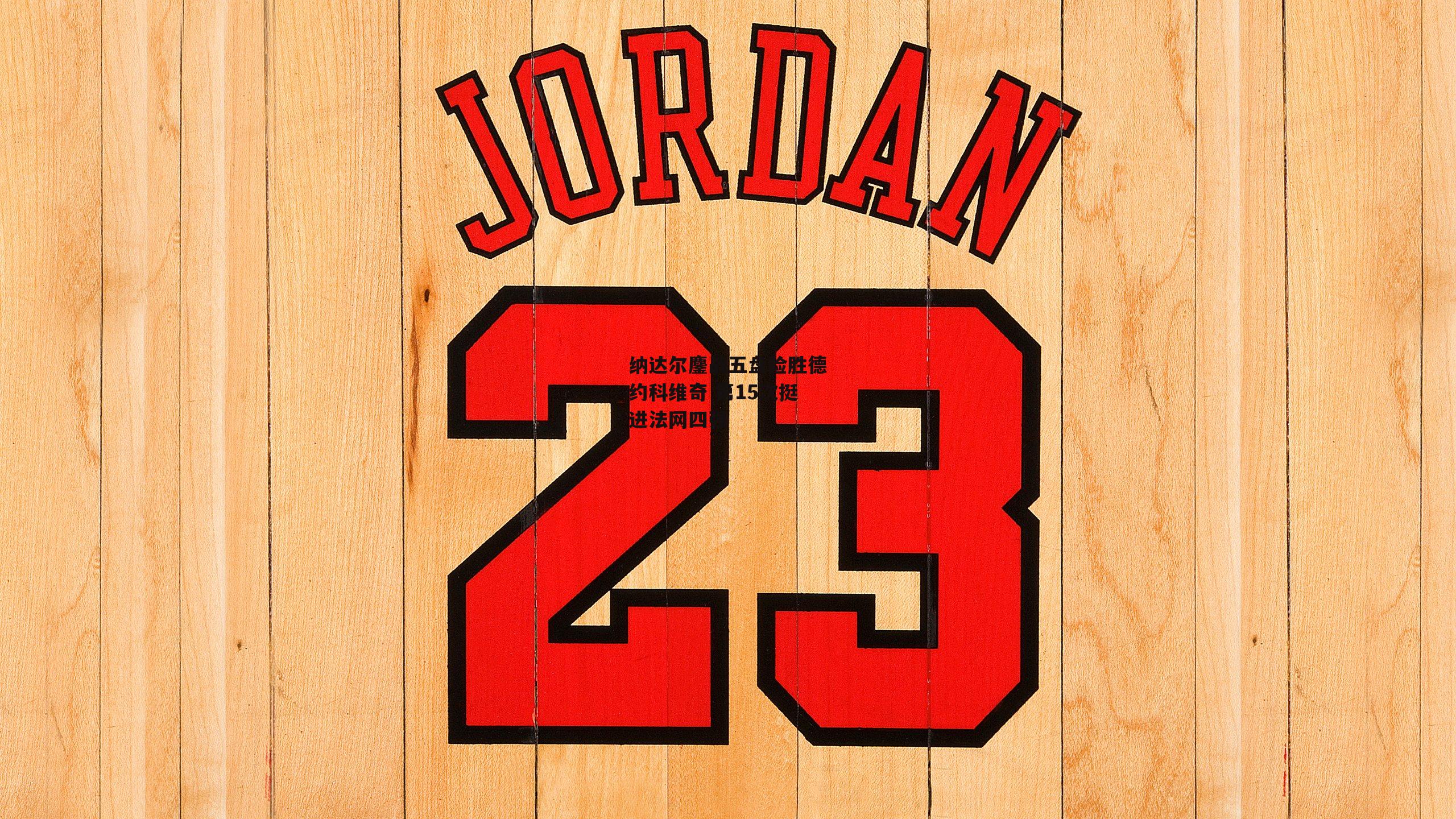 纳达尔鏖战五盘险胜德约科维奇 第15次挺进法网四强