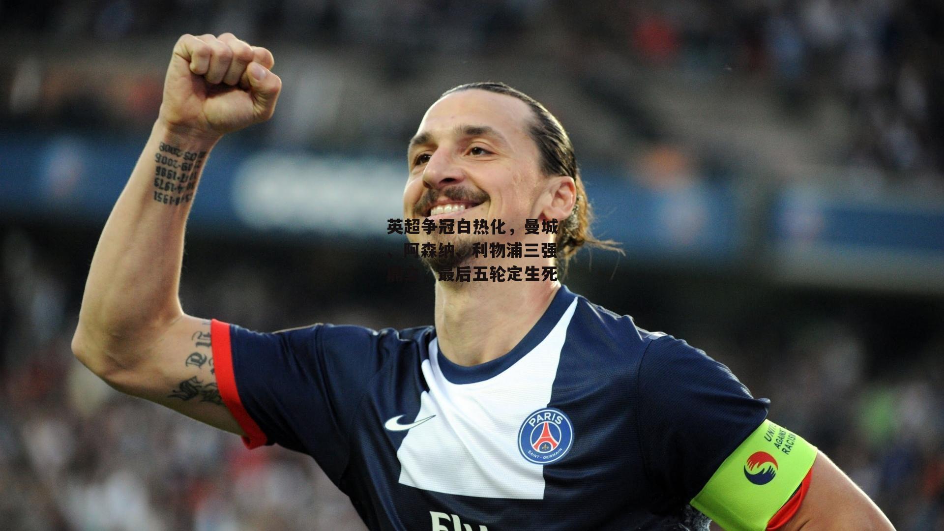 英超争冠白热化，曼城、阿森纳、利物浦三强鼎立，最后五轮定生死