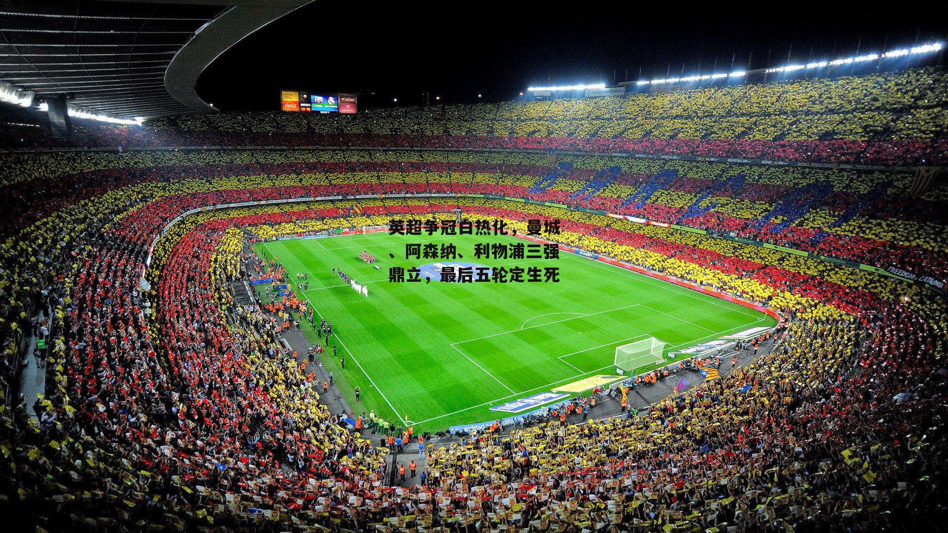 英超争冠白热化，曼城、阿森纳、利物浦三强鼎立，最后五轮定生死