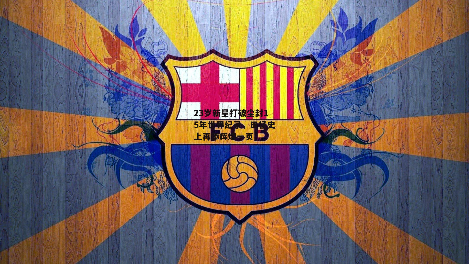 23岁新星打破尘封15年世界纪录,田径史上再添辉煌一页