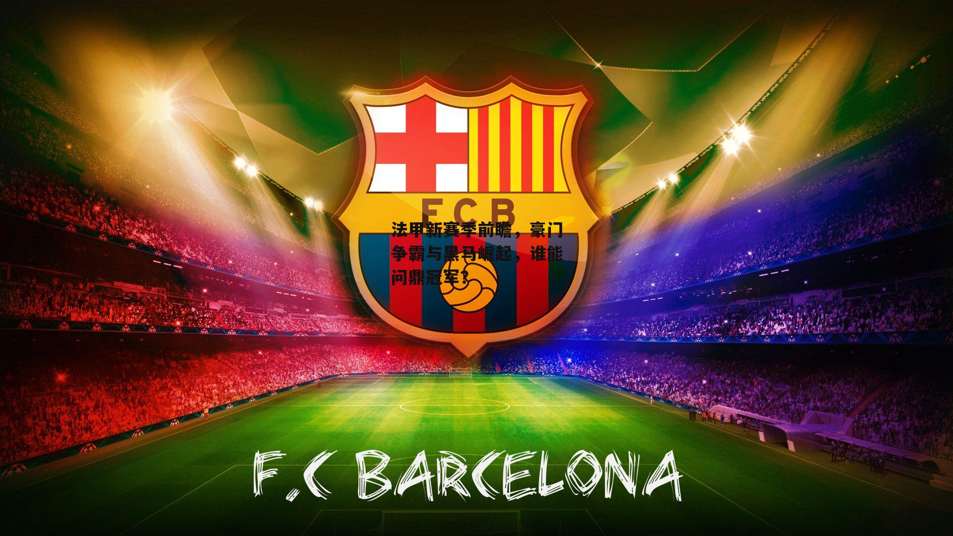 法甲新赛季前瞻，豪门争霸与黑马崛起，谁能问鼎冠军？