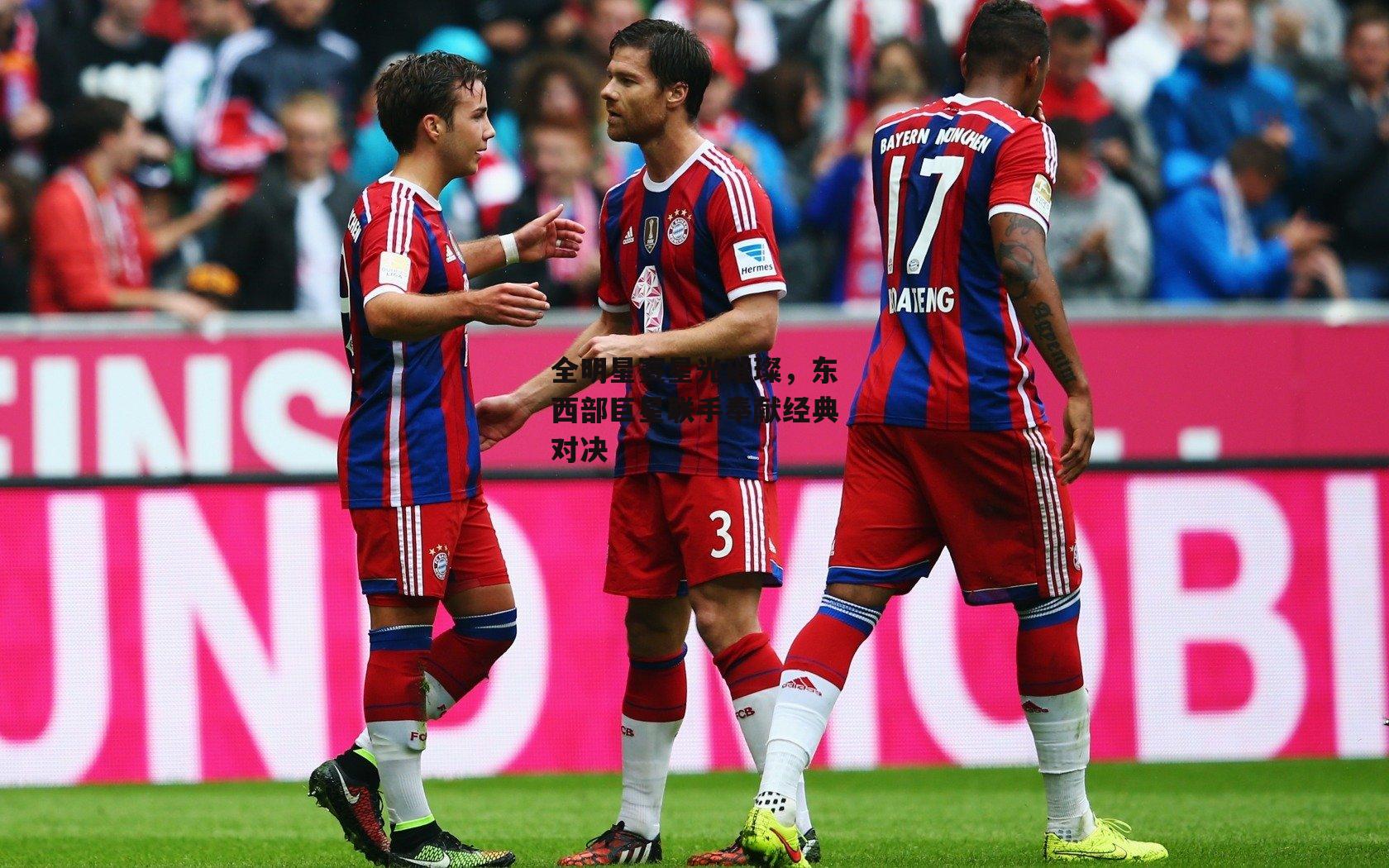 全明星赛星光璀璨，东西部巨星联手奉献经典对决