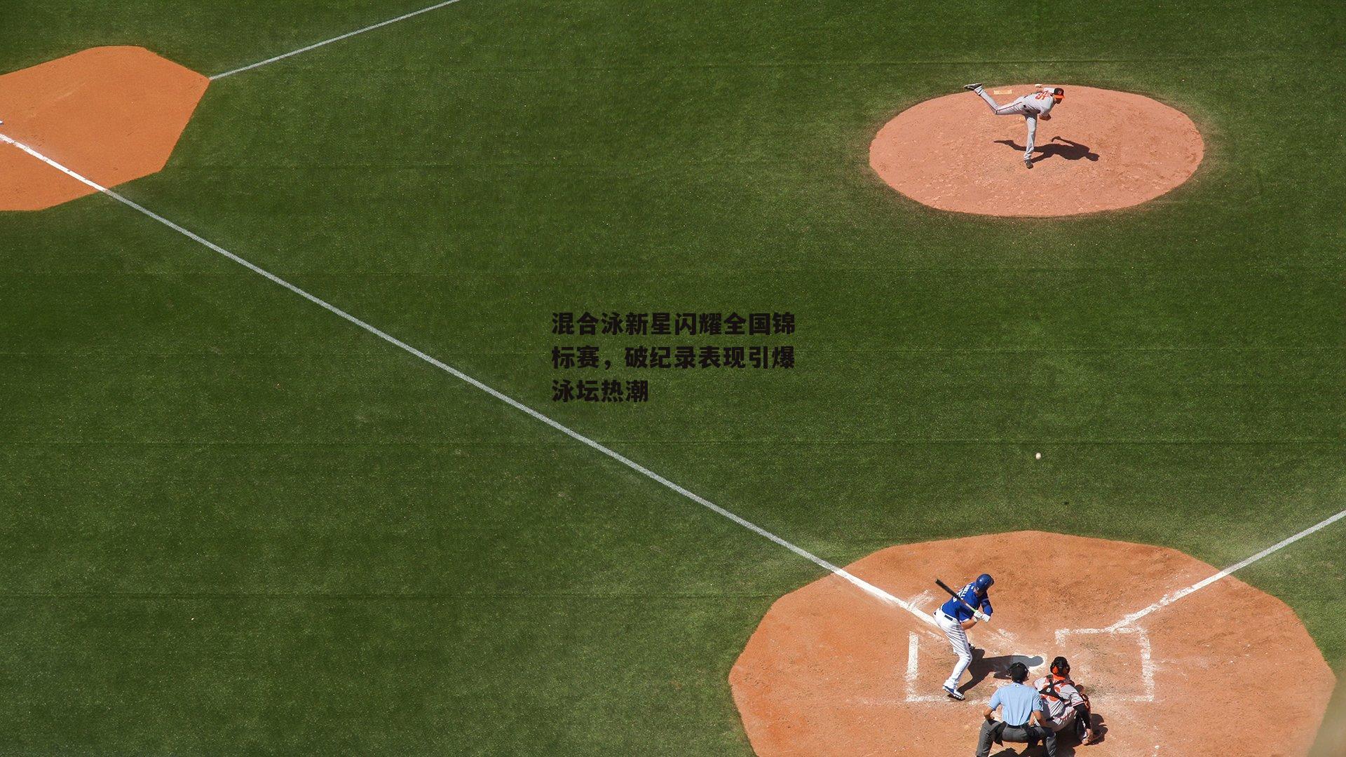 混合泳新星闪耀全国锦标赛，破纪录表现引爆泳坛热潮