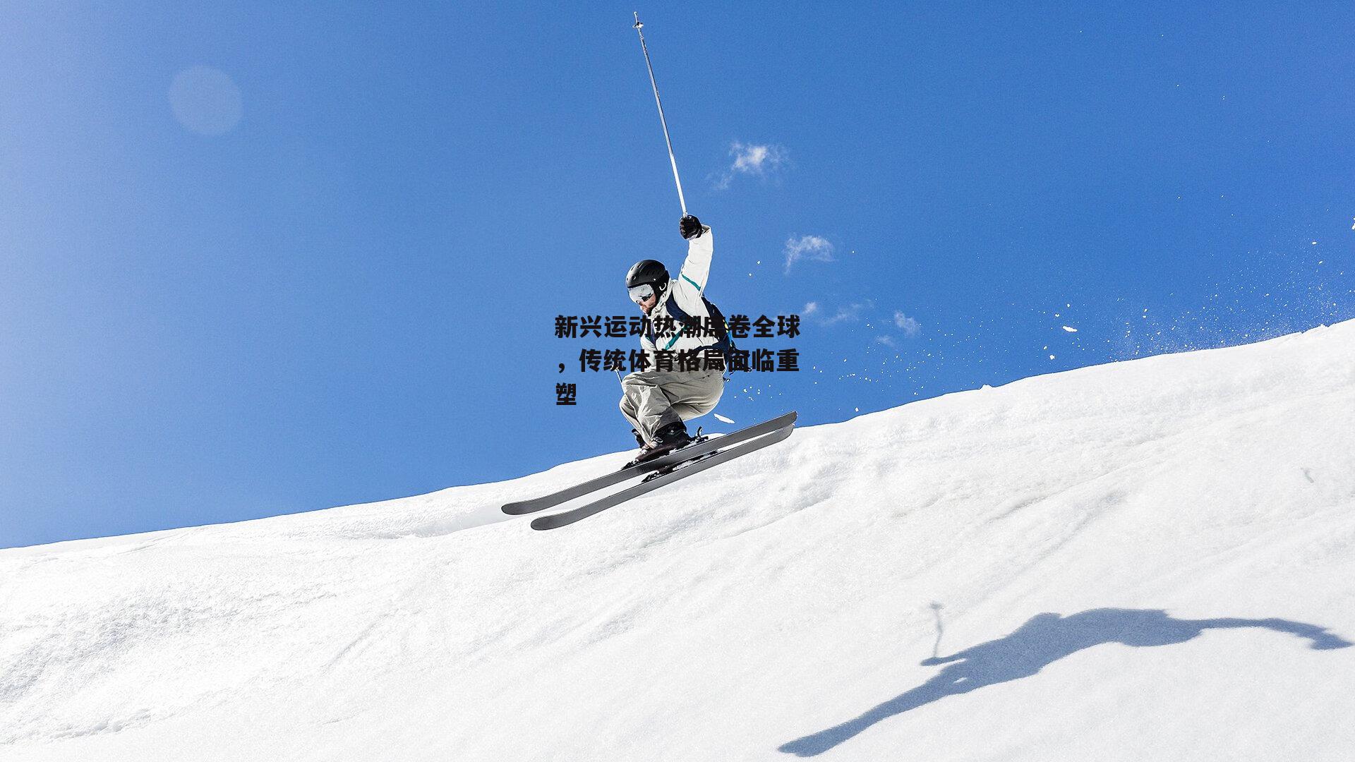 新兴运动热潮席卷全球，传统体育格局面临重塑